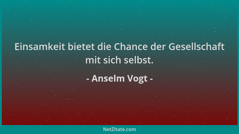 Anselm Vogt - Einsamkeit bietet die Chance der Gesellschaft mit sich selbst....