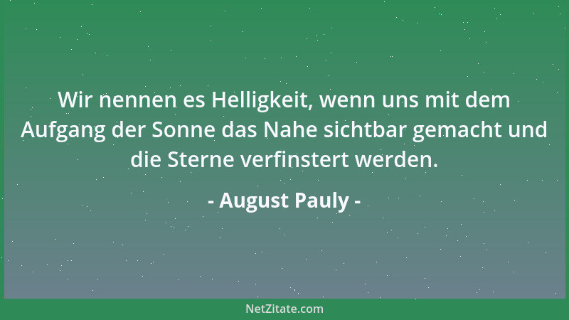 August Pauly - Wir nennen es Helligkeit, wenn uns mit dem Aufgang der Sonne das Nahe sichtbar gemacht und die Sterne verfin...