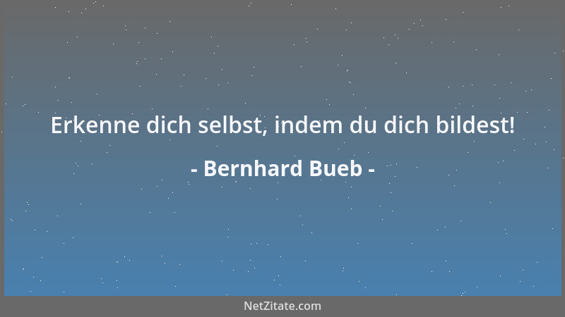 Bernhard Bueb - Erkenne dich selbst, indem du dich bildest!...
