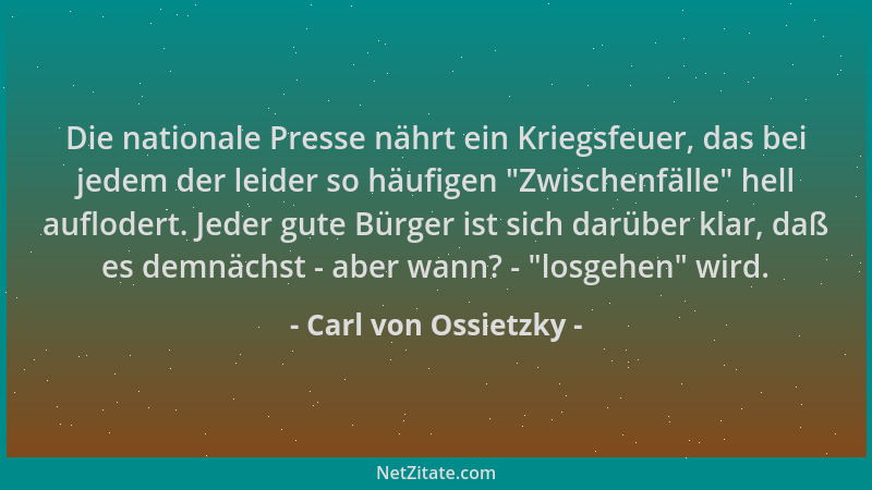 Carl von Ossietzky - Die nationale Presse nährt ein Kriegsfeuer, das bei jedem der leider so häufigen  "Zwischenfälle " hell...