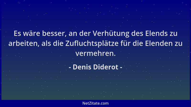Denis Diderot - Es wäre besser, an der Verhütung des Elends zu arbeiten, als die Zufluchtsplätze für die Elenden zu vermehr...