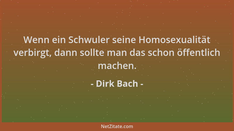 Dirk Bach - Wenn ein Schwuler seine Homosexualität verbirgt, dann sollte man das schon öffentlich machen....