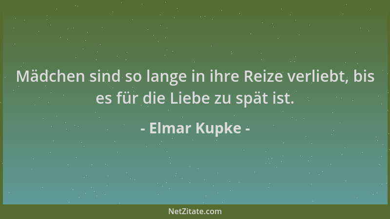 Elmar Kupke - Mädchen sind so lange in ihre Reize verliebt, bis es für die Liebe zu spät ist....