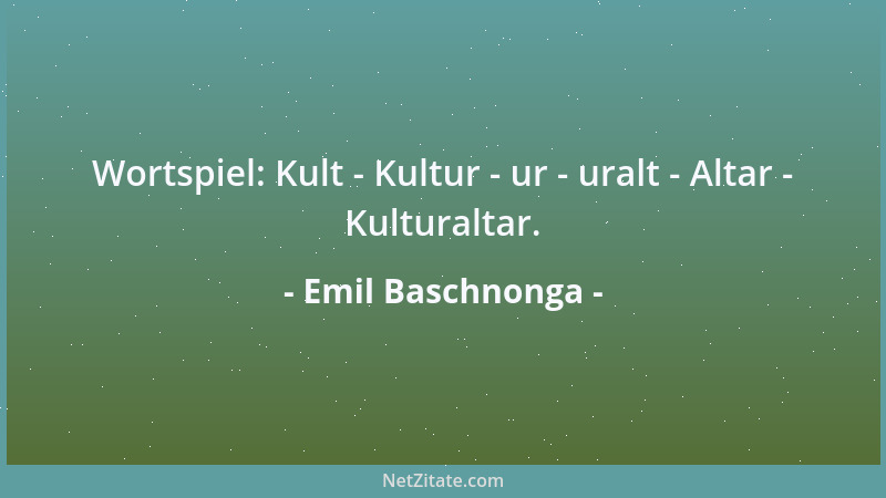 Emil Baschnonga - Wortspiel: Kult - Kultur - ur - uralt - Altar - Kulturaltar....