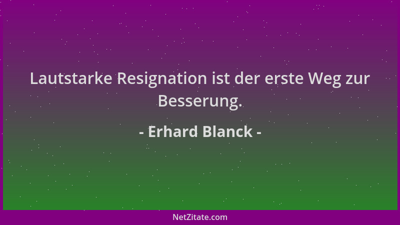Erhard Blanck - Lautstarke Resignation ist der erste Weg zur Besserung....