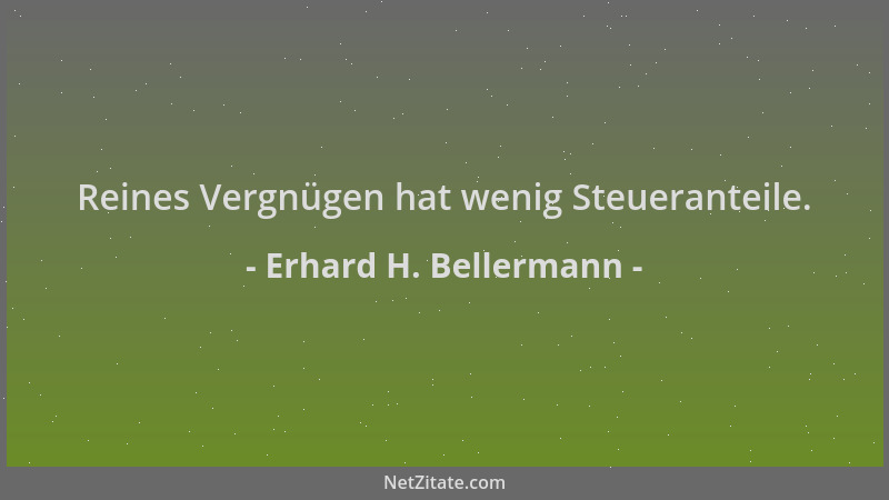 Erhard H. Bellermann - Reines Vergnügen hat wenig Steueranteile....