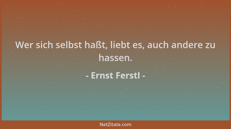 Ernst Ferstl - Wer sich selbst haßt, liebt es, auch andere zu hassen....