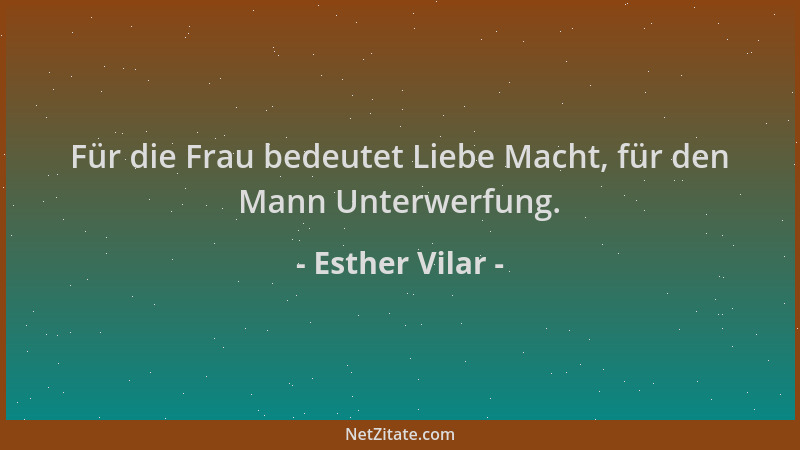 Esther Vilar - Für die Frau bedeutet Liebe Macht, für den Mann Unterwerfung....