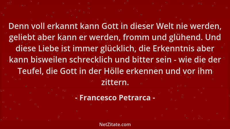 Francesco Petrarca - Denn voll erkannt kann Gott in dieser Welt nie werden, geliebt aber kann er werden, fromm und glühend....
