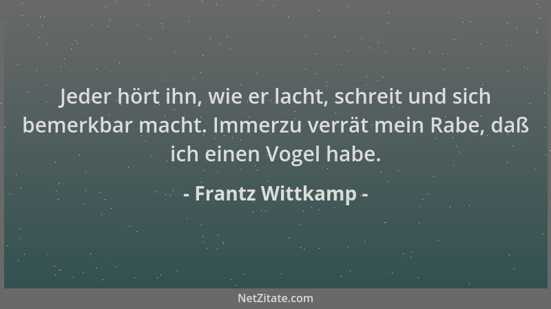 Frantz Wittkamp - Jeder hört ihn, wie er lacht, schreit und sich bemerkbar macht. Immerzu verrät mein Rabe, daß ich einen V...