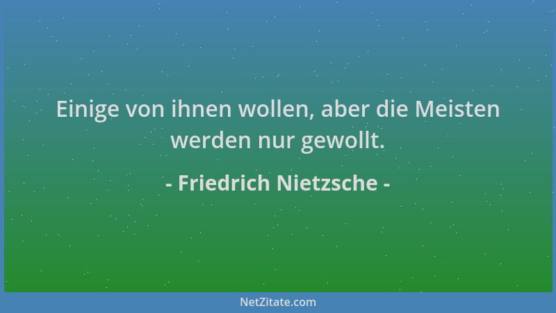 Friedrich Nietzsche - Einige von ihnen wollen, aber die Meisten werden nur gewollt....