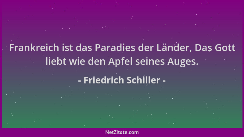 Friedrich Schiller - Frankreich ist das Paradies der Länder, Das Gott liebt wie den Apfel seines Auges....