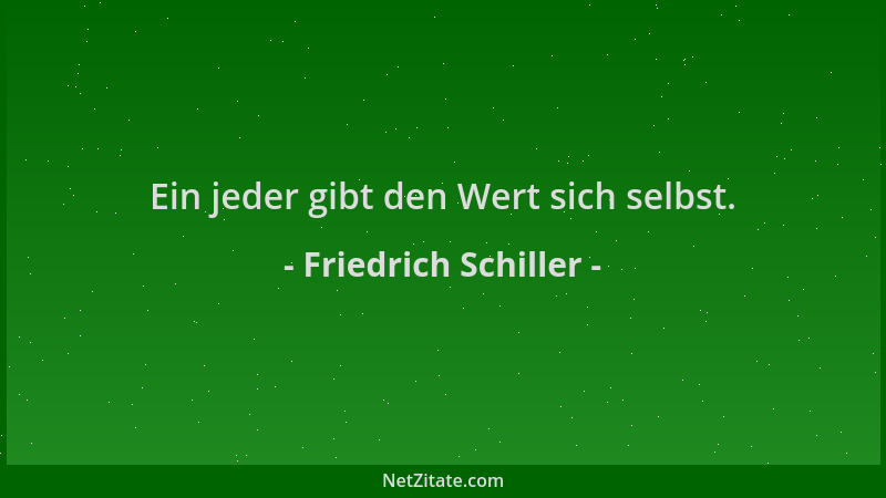 Friedrich Schiller - Ein jeder gibt den Wert sich selbst....