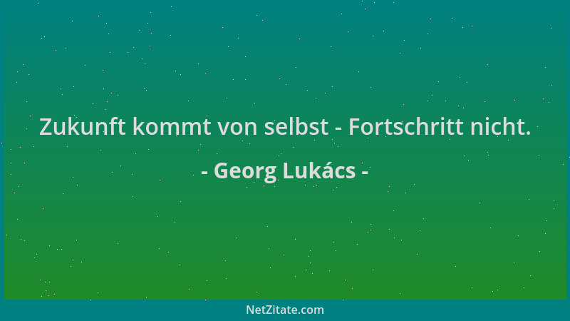 Georg Lukács - Zukunft kommt von selbst - Fortschritt nicht....