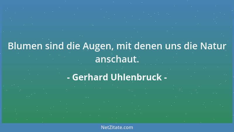 Gerhard Uhlenbruck - Blumen sind die Augen, mit denen uns die Natur anschaut....