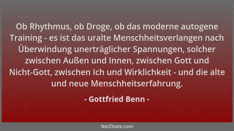 Gottfried Benn - Ob Rhythmus, ob Droge, ob das moderne autogene Training - es ist das uralte Menschheitsverlangen nach Über...