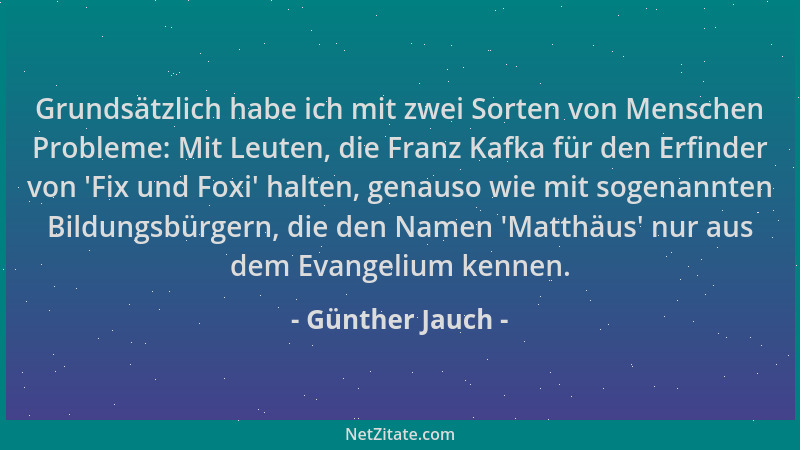 Günther Jauch - Grundsätzlich habe ich mit zwei Sorten von Menschen Probleme: Mit Leuten, die Franz Kafka für den Erfinder...