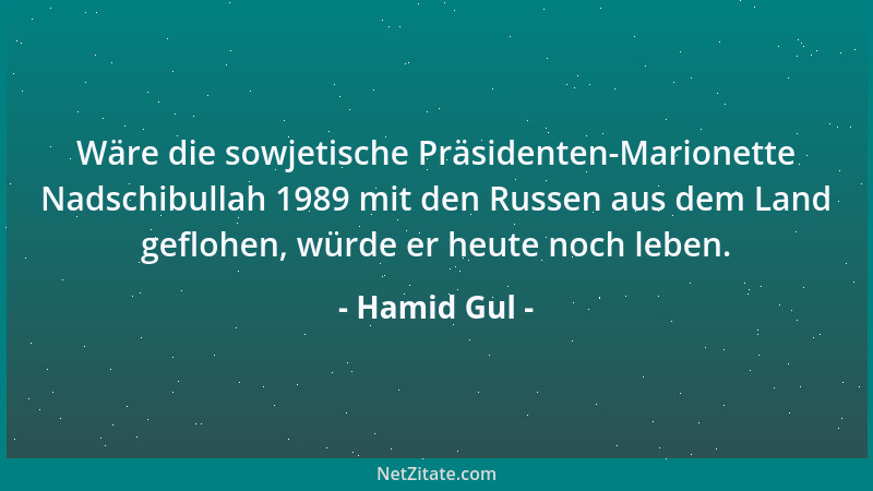 Hamid Gul - Wäre die sowjetische Präsidenten-Marionette Nadschibullah 1989 mit den Russen aus dem Land geflohen, würde er h...