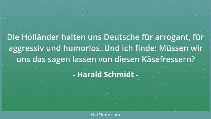 Harald Schmidt - Die Holländer halten uns Deutsche für arrogant, für aggressiv und humorlos. Und ich finde: Müssen wir uns...