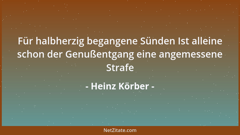 Heinz Körber - Für halbherzig begangene Sünden Ist alleine schon der Genußentgang eine angemessene Strafe...