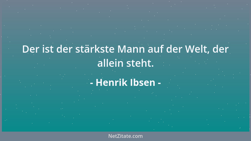 Henrik Ibsen - Der ist der stärkste Mann auf der Welt, der allein steht....