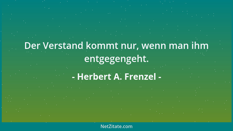 Herbert A. Frenzel - Der Verstand kommt nur, wenn man ihm entgegengeht....