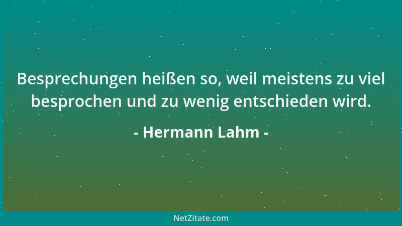 Hermann Lahm - Besprechungen heißen so, weil meistens zu viel besprochen und zu wenig entschieden wird....