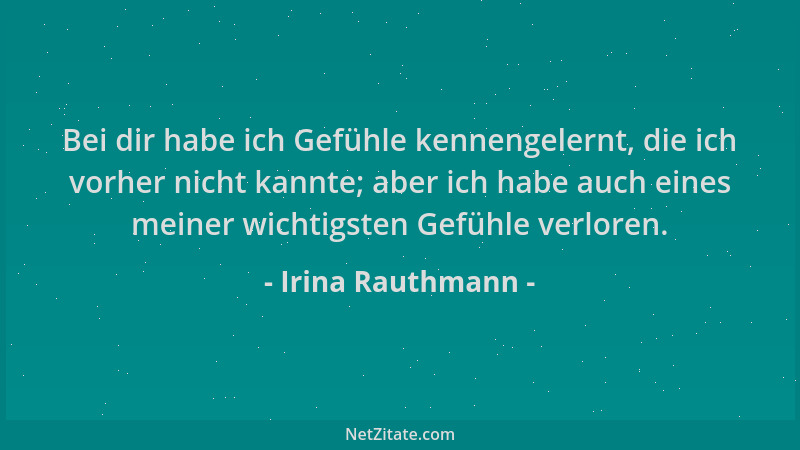Irina Rauthmann - Bei dir habe ich Gefühle kennengelernt, die ich vorher nicht kannte; aber ich habe auch eines meiner wich...