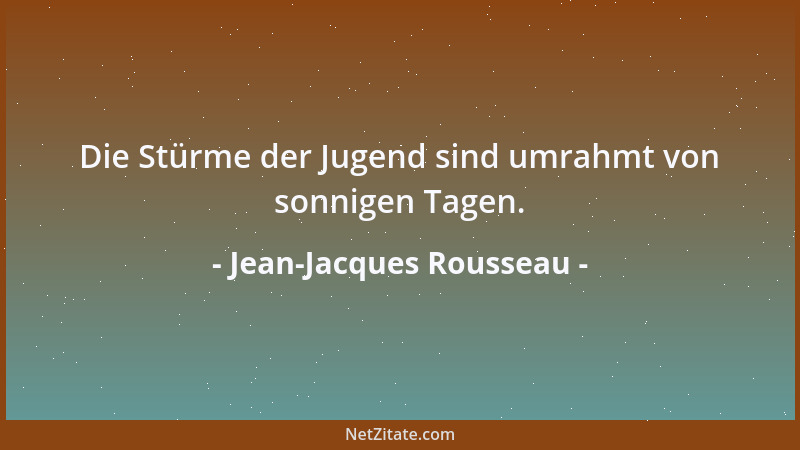 Jean-Jacques Rousseau - Die Stürme der Jugend sind umrahmt von sonnigen Tagen....