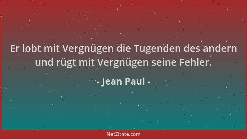 Jean Paul - Er lobt mit Vergnügen die Tugenden des andern und rügt mit Vergnügen seine Fehler....