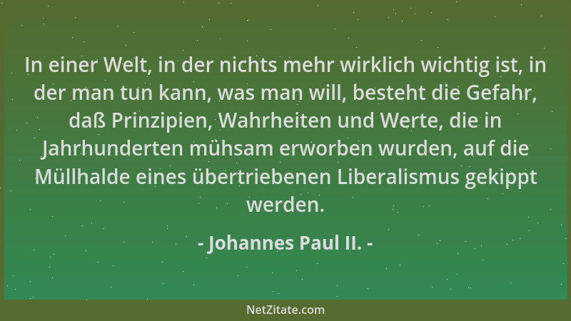 Johannes Paul II. - In einer Welt, in der nichts mehr wirklich wichtig ist, in der man tun kann, was man will, besteht die...