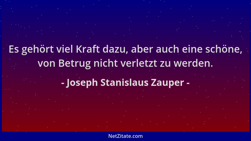 Joseph Stanislaus Zauper - Es gehört viel Kraft dazu, aber auch eine schöne, von Betrug nicht verletzt zu werden....
