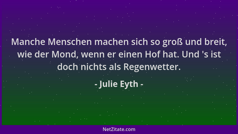Julie Eyth - Manche Menschen machen sich so groß und breit, wie der Mond, wenn er einen Hof hat. Und  's ist doch nichts als...