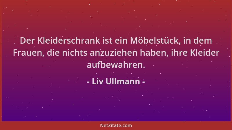 Liv Ullmann - Der Kleiderschrank ist ein Möbelstück, in dem Frauen, die nichts anzuziehen haben, ihre Kleider aufbewahren....