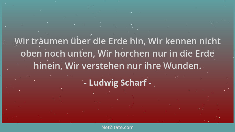 Ludwig Scharf - Wir träumen über die Erde hin, Wir kennen nicht oben noch unten, Wir horchen nur in die Erde hinein, Wir ve...
