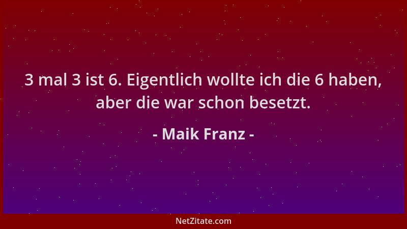 Maik Franz - 3 mal 3 ist 6. Eigentlich wollte ich die 6 haben, aber die war schon besetzt....