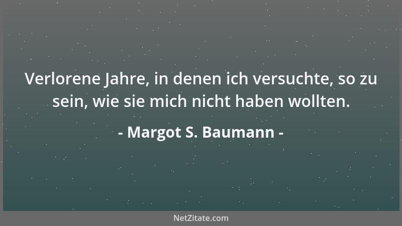 Margot S. Baumann - Verlorene Jahre, in denen ich versuchte, so zu sein, wie sie mich nicht haben wollten....