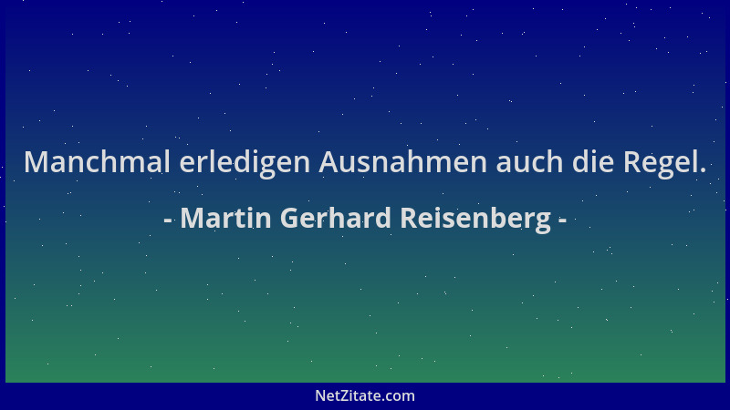 Martin Gerhard Reisenberg - Manchmal erledigen Ausnahmen auch die Regel....