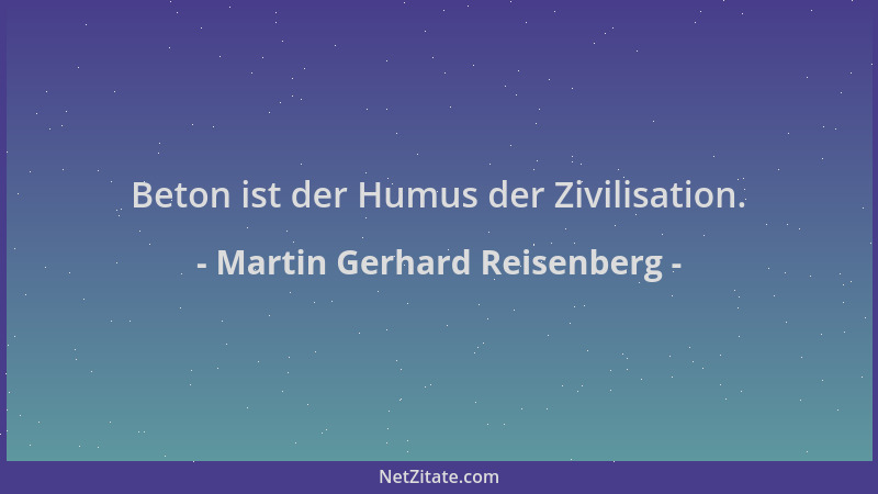 Martin Gerhard Reisenberg - Beton ist der Humus der Zivilisation....