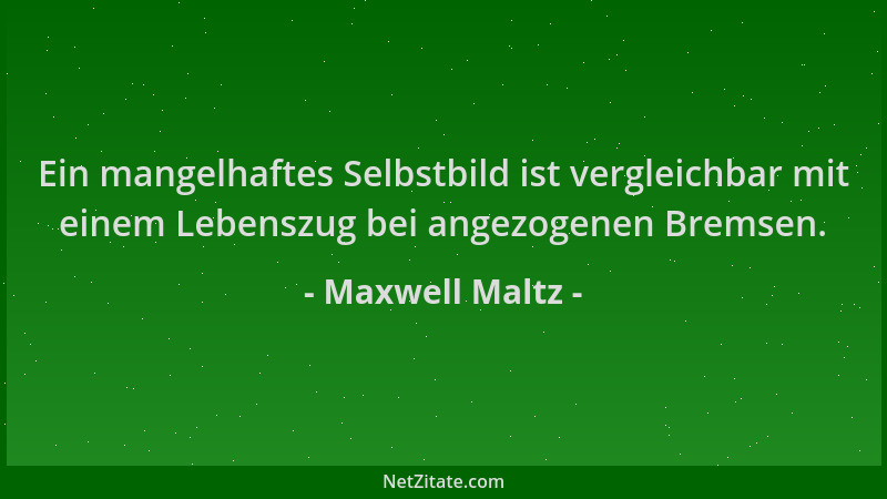 Maxwell Maltz - Ein mangelhaftes Selbstbild ist vergleichbar mit einem Lebenszug bei angezogenen Bremsen....