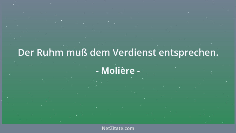 Molière - Der Ruhm muß dem Verdienst entsprechen....