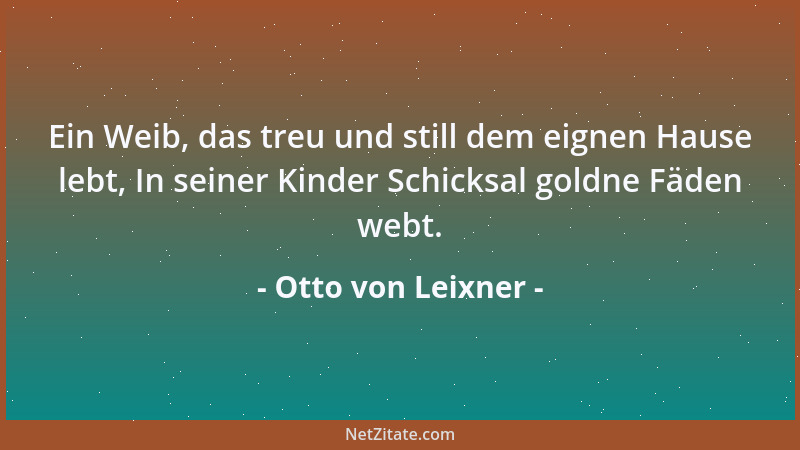Otto von Leixner - Ein Weib, das treu und still dem eignen Hause lebt, In seiner Kinder Schicksal goldne Fäden webt....