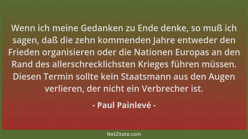 Paul Painlevé - Wenn ich meine Gedanken zu Ende denke, so muß ich sagen, daß die zehn kommenden Jahre entweder den Frieden...