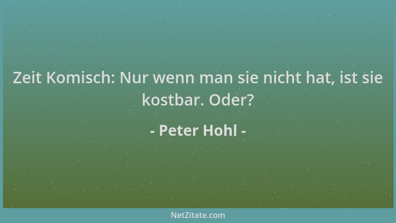 Peter Hohl - Zeit Komisch: Nur wenn man sie nicht hat, ist sie kostbar. Oder?...