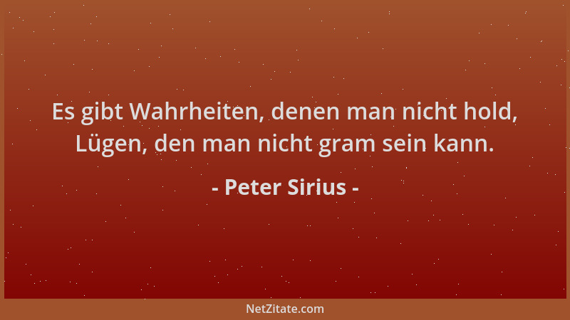 Peter Sirius - Es gibt Wahrheiten, denen man nicht hold, Lügen, den man nicht gram sein kann....