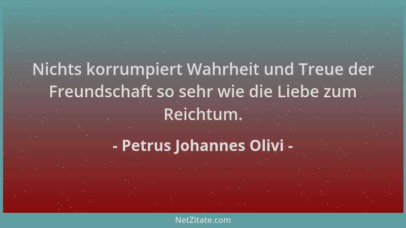 Petrus Johannes Olivi - Nichts korrumpiert Wahrheit und Treue der Freundschaft so sehr wie die Liebe zum Reichtum....