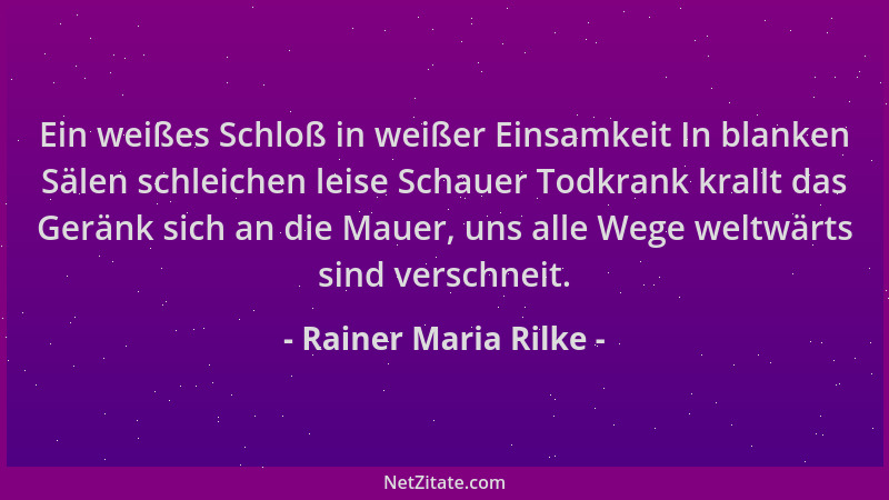 Rainer Maria Rilke - Ein weißes Schloß in weißer Einsamkeit In blanken Sälen schleichen leise Schauer Todkrank krallt das G...
