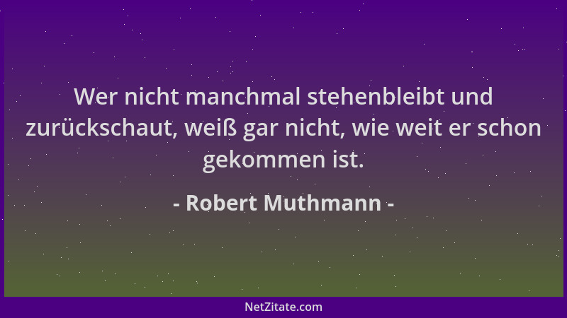 Robert Muthmann - Wer nicht manchmal stehenbleibt und zurückschaut, weiß gar nicht, wie weit er schon gekommen ist....