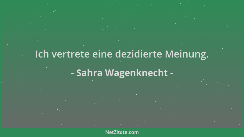 Sahra Wagenknecht - Ich vertrete eine dezidierte Meinung....