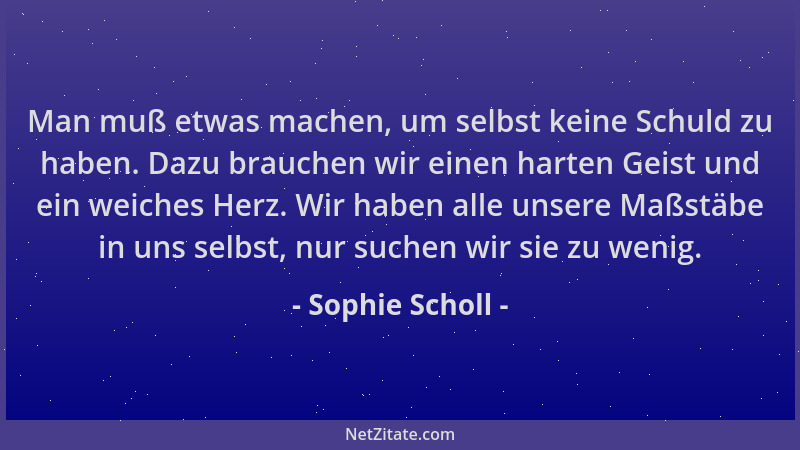 Sophie Scholl - Man muß etwas machen, um selbst keine Schuld zu haben. Dazu brauchen wir einen harten Geist und ein weiches...